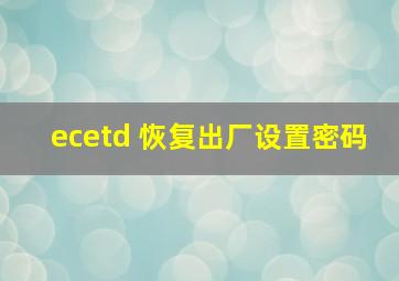 ecetd 恢复出厂设置密码